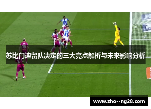 苏比门迪留队决定的三大亮点解析与未来影响分析