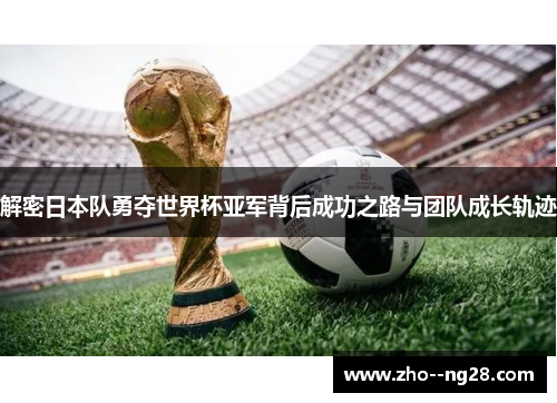 解密日本队勇夺世界杯亚军背后成功之路与团队成长轨迹