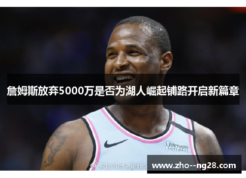 詹姆斯放弃5000万是否为湖人崛起铺路开启新篇章