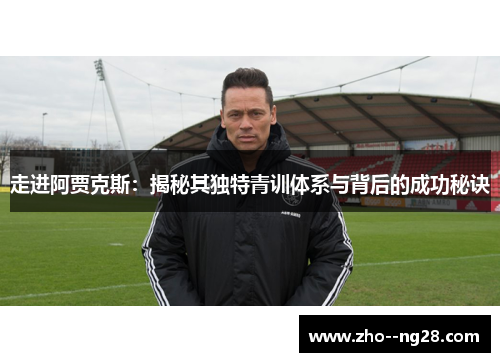 走进阿贾克斯：揭秘其独特青训体系与背后的成功秘诀