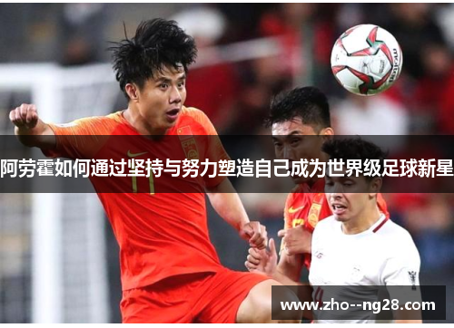 阿劳霍如何通过坚持与努力塑造自己成为世界级足球新星