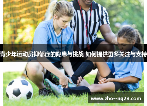 青少年运动员抑郁症的隐患与挑战 如何提供更多关注与支持