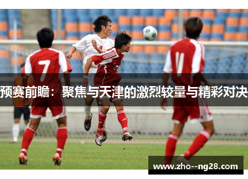 预赛前瞻：聚焦与天津的激烈较量与精彩对决