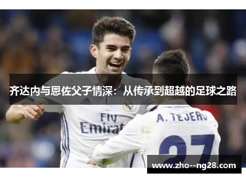 齐达内与恩佐父子情深：从传承到超越的足球之路