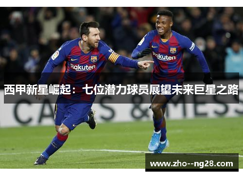 西甲新星崛起：七位潜力球员展望未来巨星之路