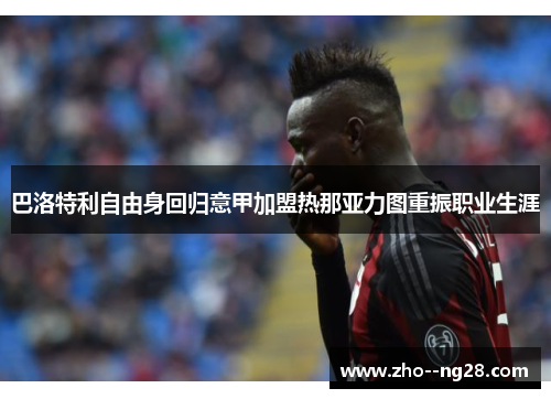 巴洛特利自由身回归意甲加盟热那亚力图重振职业生涯