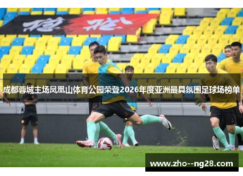 成都蓉城主场凤凰山体育公园荣登2026年度亚洲最具氛围足球场榜单