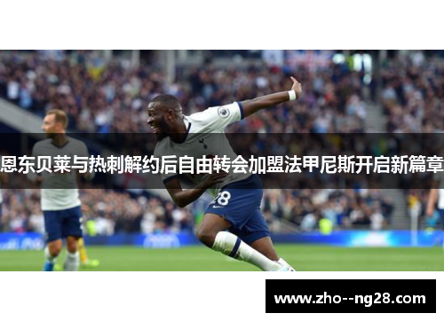 恩东贝莱与热刺解约后自由转会加盟法甲尼斯开启新篇章