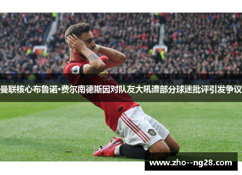 曼联核心布鲁诺·费尔南德斯因对队友大吼遭部分球迷批评引发争议